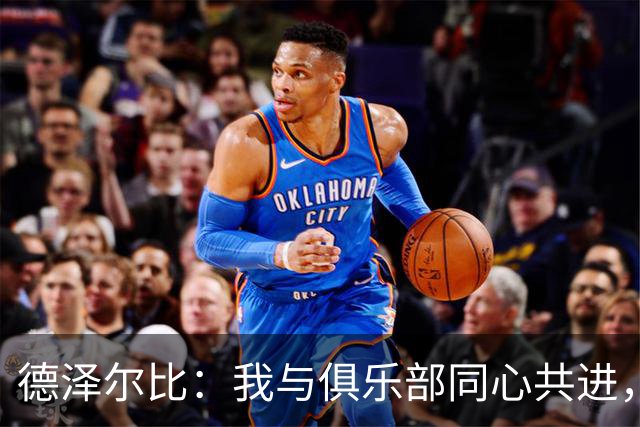 德泽尔比：我与俱乐部同心共进，秉持规则